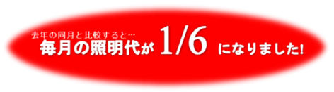 毎月の照明代が1/6になりました!